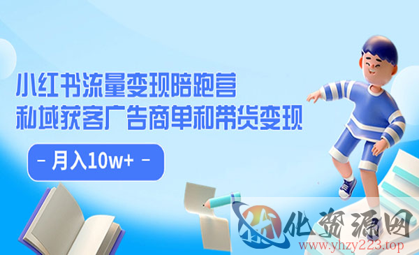 《小红书流量变现陪跑营》私域获客广告商单和带货变现 月入10w+_wwz