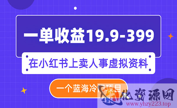 《小红书上人事虚拟资料项目》一单收益19.9-399，一个蓝海冷门项目_wwz