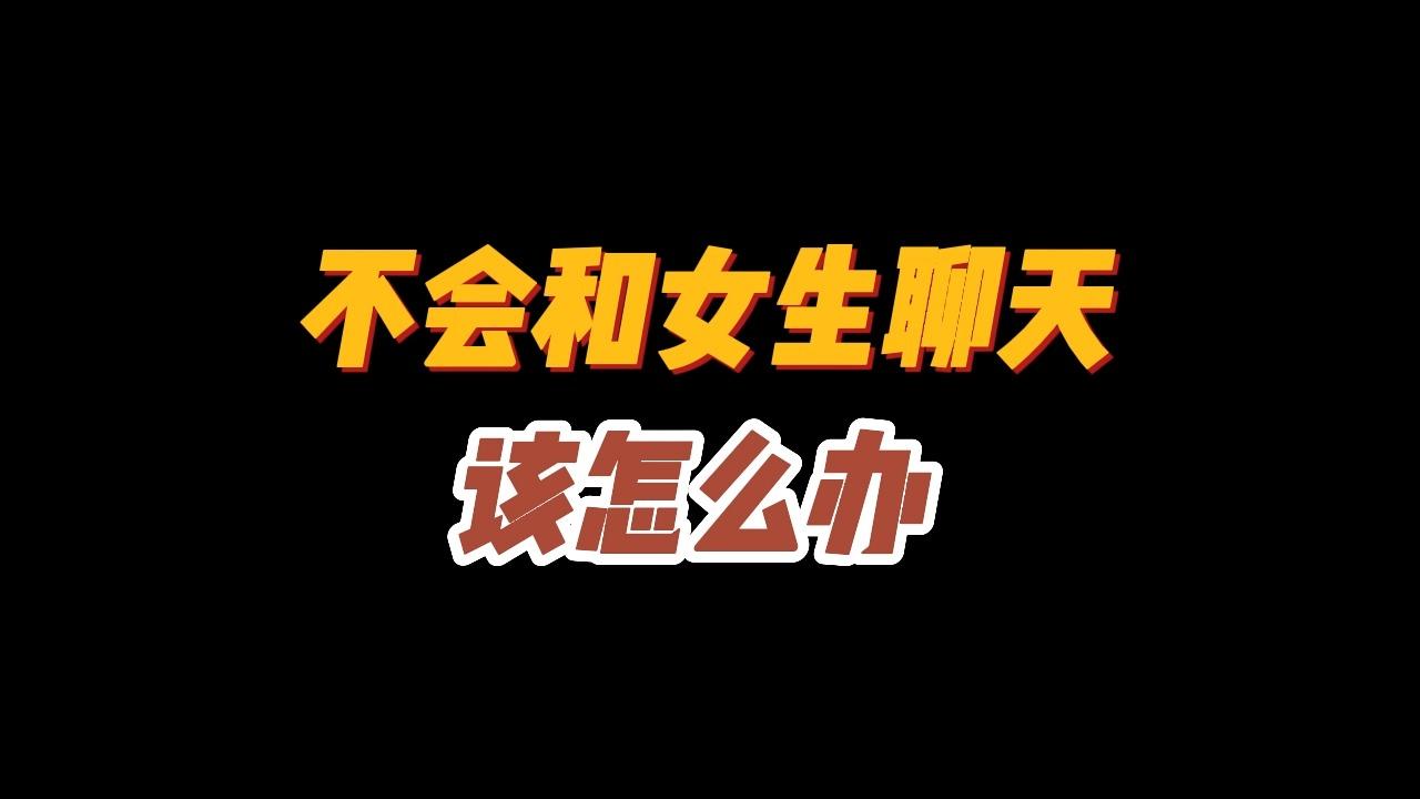 不会跟喜欢的女孩子聊天怎么办 ✅「不会跟喜欢的女孩子聊天怎么办呀」