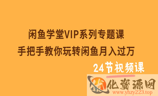 闲鱼学堂VIP系列专题课：手把手教你玩转闲鱼月入过万（共24节视频课_wwz