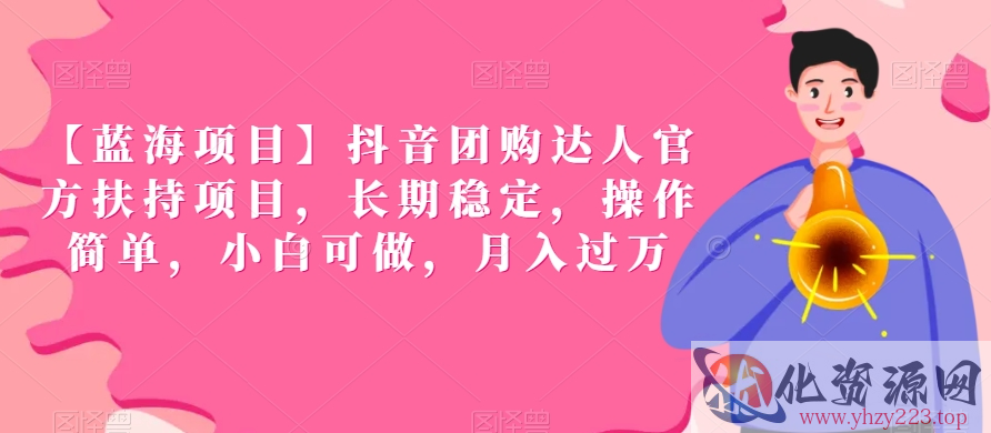 【蓝海项目】抖音团购达人官方扶持项目，长期稳定，操作简单，小白可做，月入过万【揭秘】