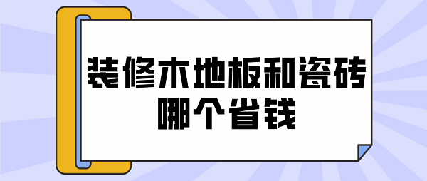 仿木地板瓷磚多少錢(qián)|木地板和瓷磚怎么選？木地板和瓷磚哪個(gè)更省錢(qián)？