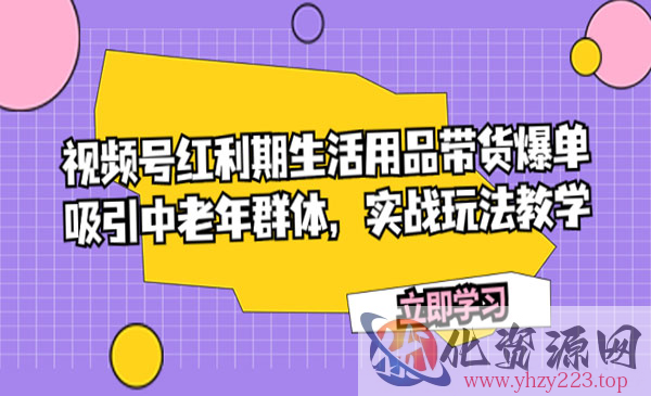 《视频号红利期带货项目》吸引中老年群体，实战玩法教学_wwz