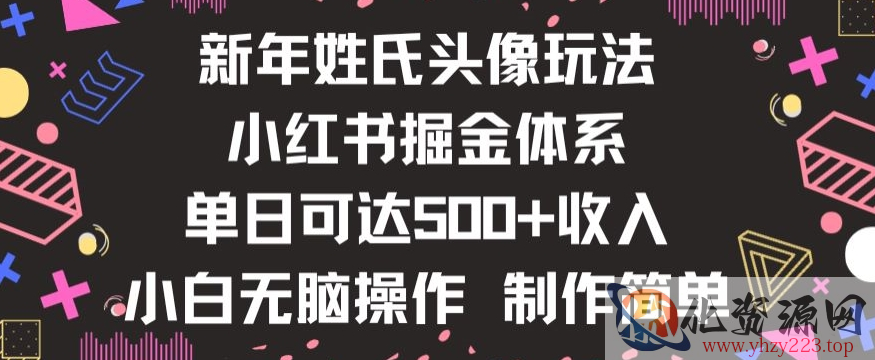 新年姓氏头像新玩法，小红书0-1搭建暴力掘金体系，小白日入500零花钱【揭秘】