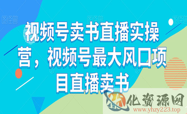 《视频号卖书直播实操营》视频号最大风囗项目直播卖书_wwz