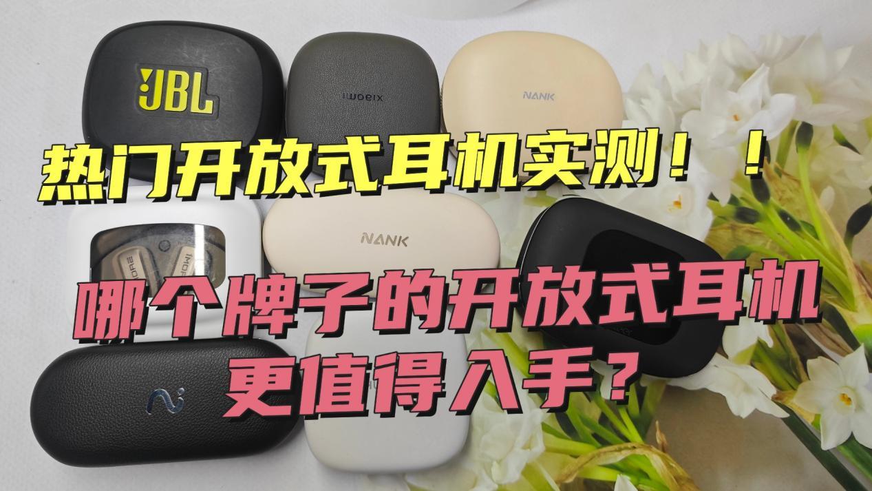 【新手必看】开放式耳机好用吗？哪个牌子的开放式耳机更值得入手？2026开放式耳机最全实测：南卡、小米、Cleer、JBL、万魔、华为、科大讯飞等热门开放式耳机实测分享，内附开放式耳机选购技巧