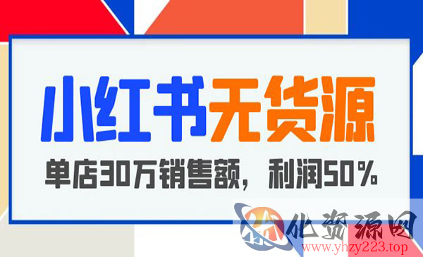 《小红书无货源项目》从0-1从开店到爆单 单店30万销售额 利润50%_wwz