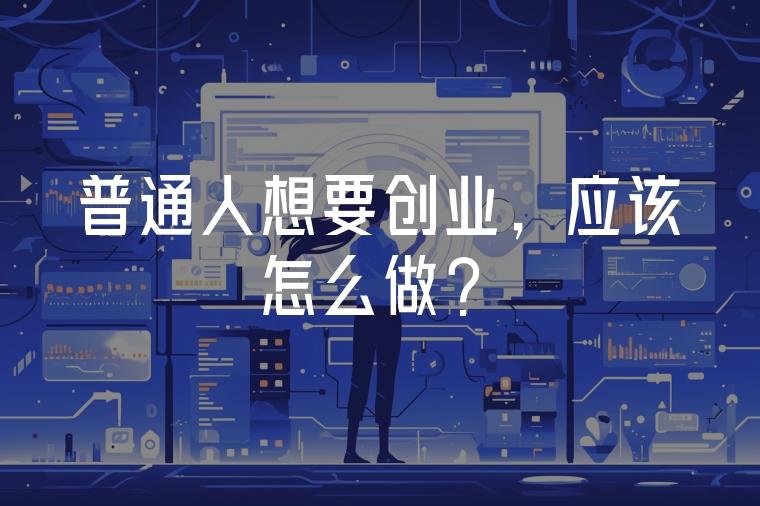 普通人该如何创业呢(普通人该如何创业呢知乎)