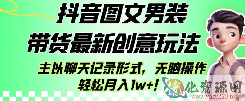 抖音图文男装带货最新创意玩法，主以聊天记录形式，无脑操作轻松月入1w+【揭秘】