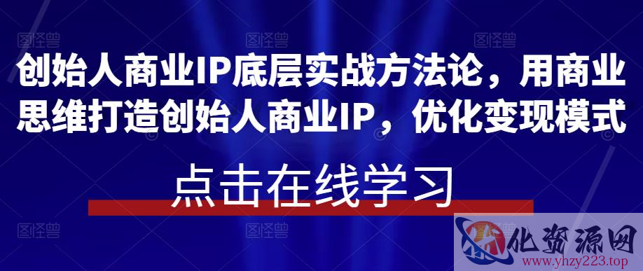 创始人商业IP底层实战方法论，用商业思维打造创始人商业IP，优化变现模式