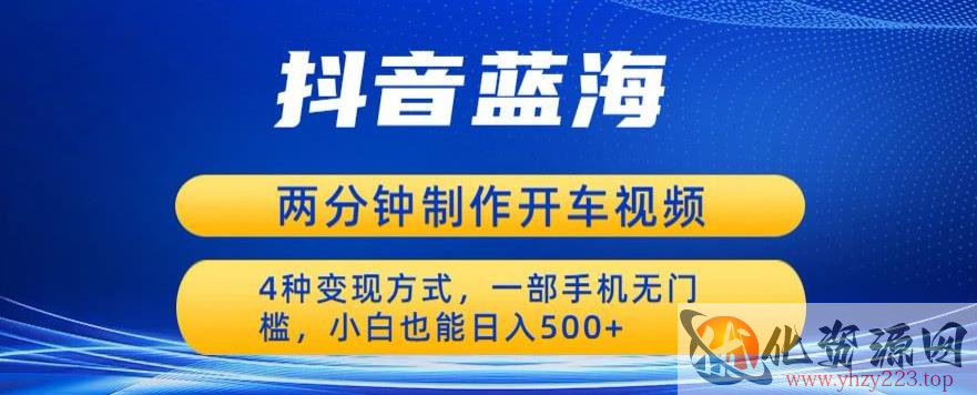 蓝海项目发布开车视频，两分钟一个作品，多种变现方式，一部手机无门槛小白也能日入500