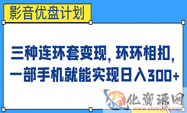 《影音优盘计划》三种连环套变现，环环相扣，一部手机就能实现日入300+_wwz