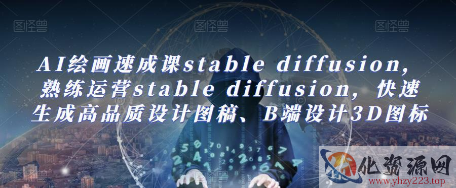 AI绘画速成课stable diffusion，​熟练运营stable diffusion，快速生成高品质设计图稿、B端设计3D图标