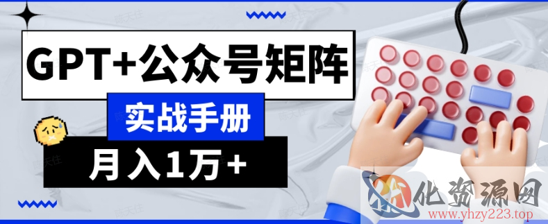 AI流量主系统课程基础版1.0，GPT+公众号矩阵实战手册【揭秘】