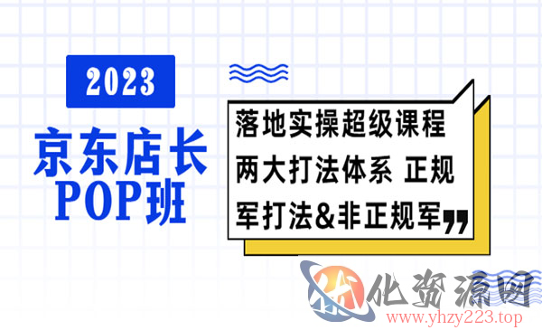 《2023京东店长POP班》落地实操超级课程 两大打法体系_wwz