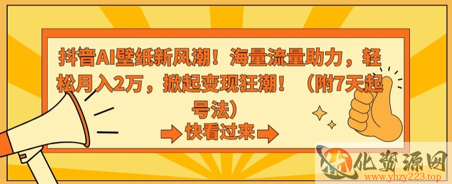 抖音AI壁纸新风潮！海量流量助力，轻松月入2万，掀起变现狂潮【揭秘】