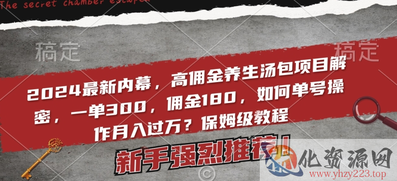 2024最新内幕，高佣金养生汤包项目解密，一单300，佣金180，如何单号操作月入过万？保姆级教程【揭秘】