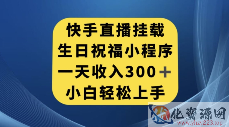 快手挂载生日祝福小程序，一天收入300+，小白轻松上手【揭秘】