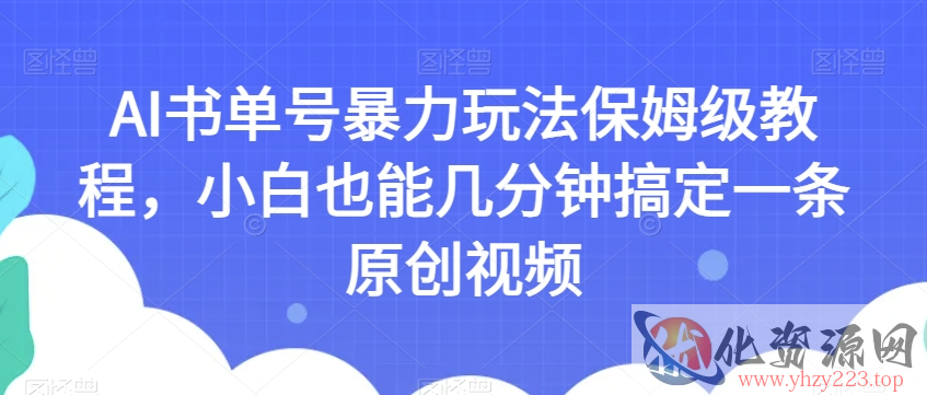 AI书单号暴力玩法保姆级教程，小白也能几分钟搞定一条原创视频【揭秘】