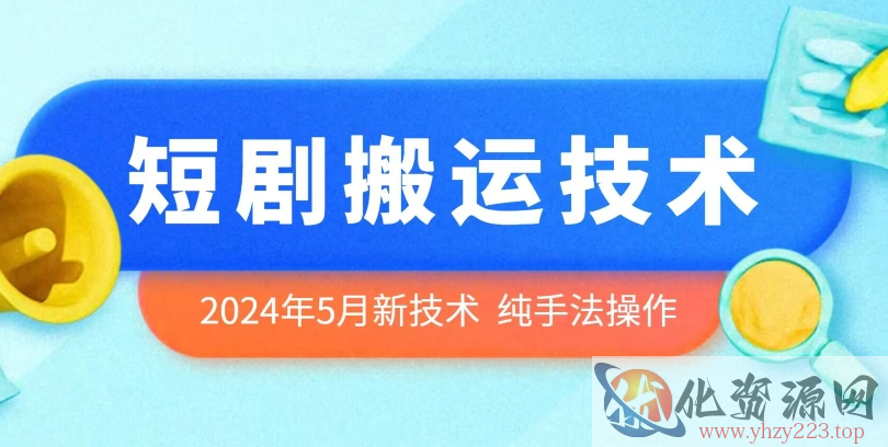 2024年5月最新的短剧搬运技术，纯手法技术操作【揭秘】