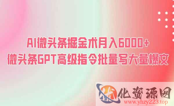 《AI微头条掘金术月入6000+ 》微头条GPT高级指令批量写大量爆文_wwz