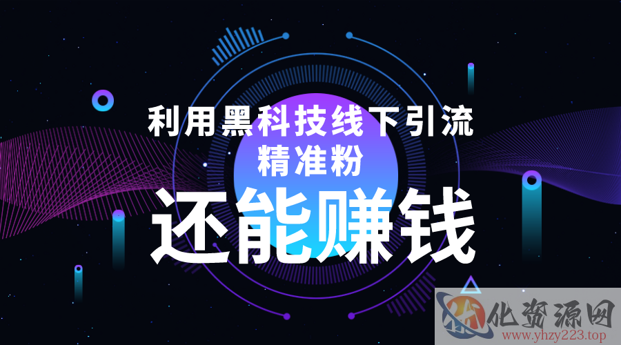 利用黑科技线下精准引流，一部手机可操作，还能赚钱【视频+文档】插图