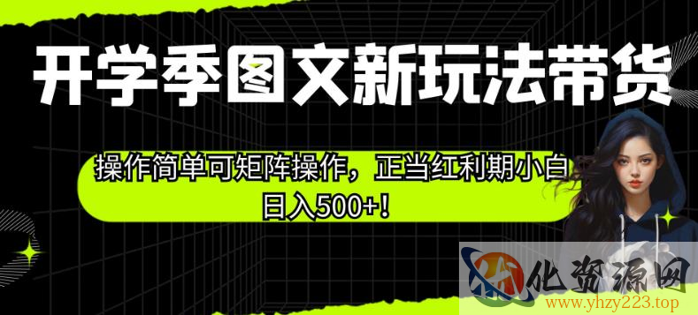 开学季图文新玩法带货，操作简单可矩阵操作，正当红利期小白日入500+！【揭秘】