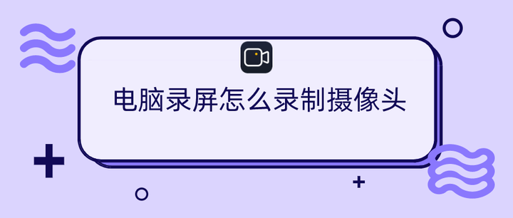 電腦錄屏怎麼錄製攝像頭?添加攝像頭錄製的操作步驟