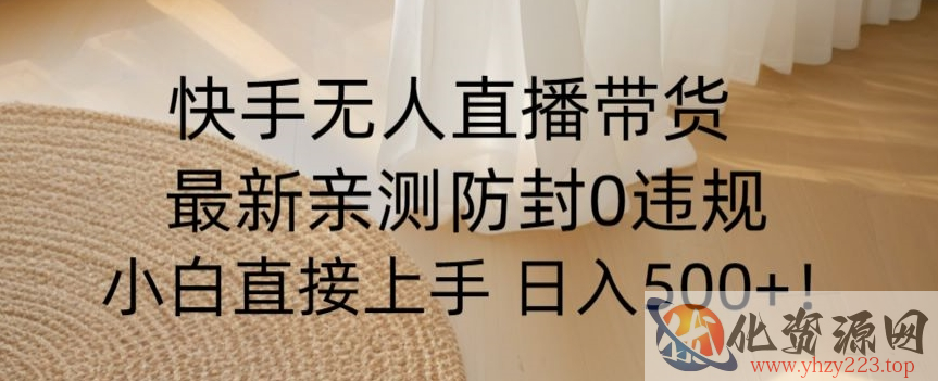 快手无人直播带货从0-1落地教学，最新防封0粉开播，小白可上手日入500+【揭秘】