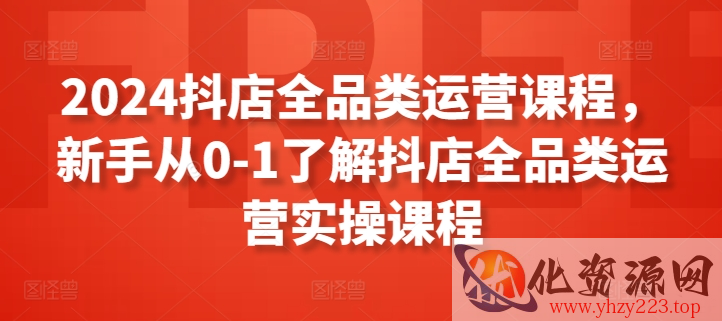 2024抖店全品类运营课程，新手从0-1了解抖店全品类运营实操课程