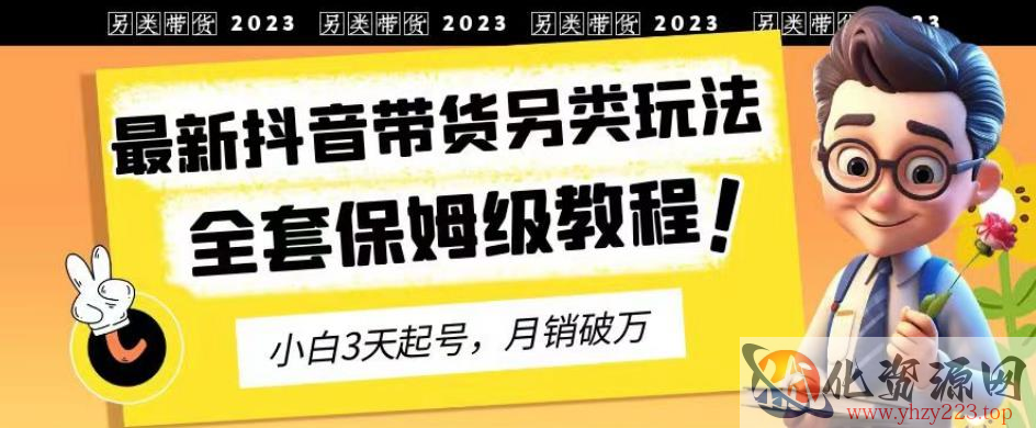 2023年最新抖音带货另类玩法，3天起号，月销破万（保姆级教程）【揭秘】