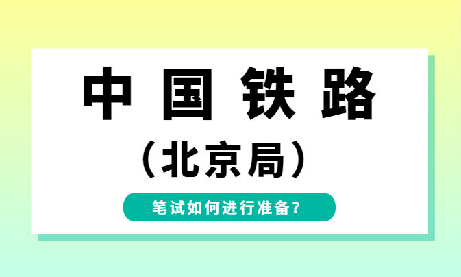 中國鐵路北京局丨考試內容,筆試考什麼如何備考?(附資料包)