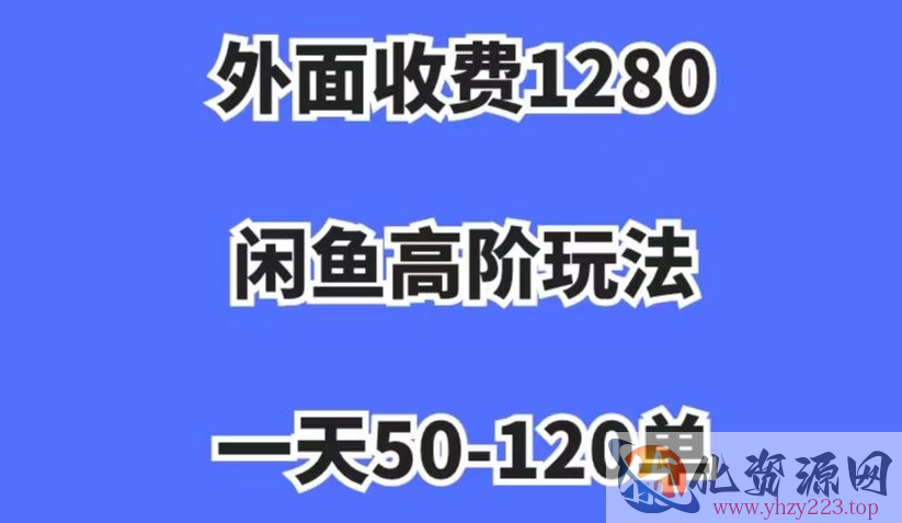 外面收费1280，闲鱼高阶玩法，一天50-120单，市场需求大，日入1000+【揭秘】