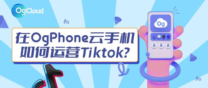 使用OgPhone云手机如何运营TikTok? - 知乎