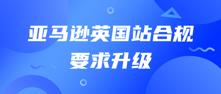 亚马逊英国站合规要求升级不合规卖家账户或将受限