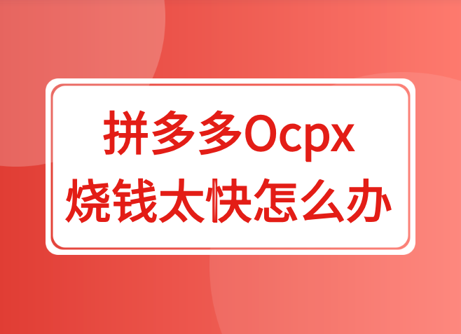 拼多多搜索ocpx烧钱太快亏钱?教你一招有效提升盈利