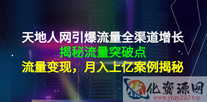 天地人网引爆流量全渠道增长：揭秘流量突然破点，流量变现，月入上亿案例插图