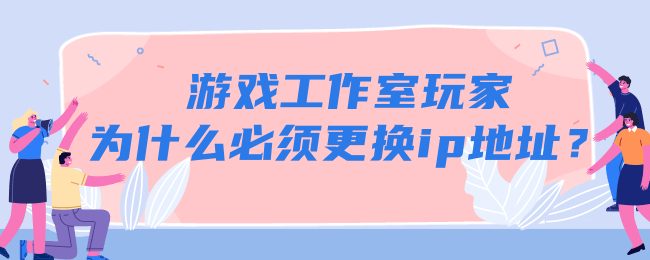 遊戲工作室玩家為什麼必須更換ip地址