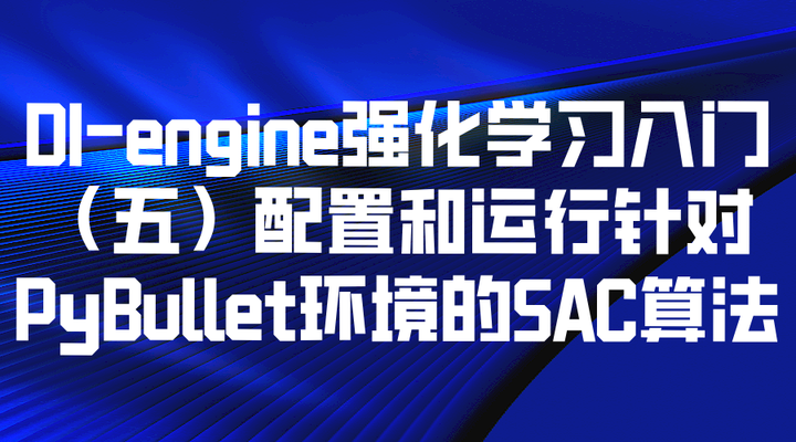 DI-engine强化学习入门（五）配置和运行针对PyBullet环境的SAC算法 - 知乎