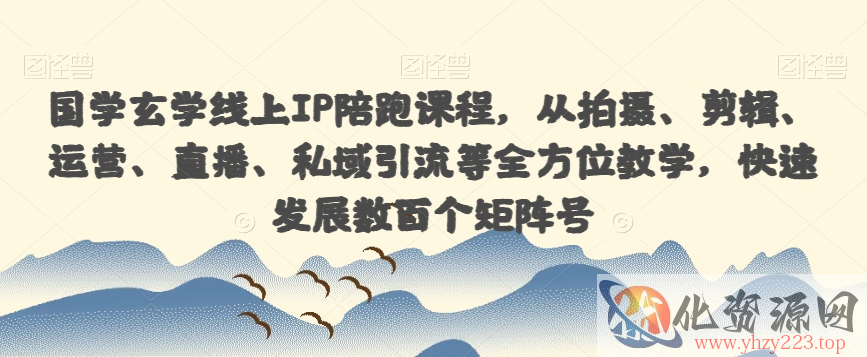 国学玄学线上IP陪跑课程，从拍摄、剪辑、运营、直播、私域引流等全方位教学，快速发展数百个矩阵号