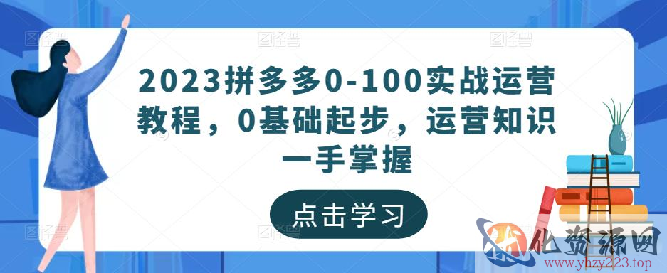 2023拼多多0-100实战运营教程，0基础起步，运营知识一手掌握